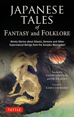 Japanese Tales of Fantasy and Folklore: Ninety Stories of Ghosts, Demons and Other Supernatural Beings from the Konjaku Monogatari - Naoshi Koriyama