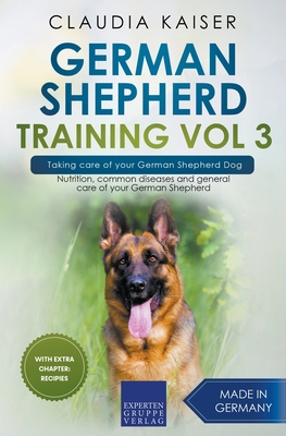 German Shepherd Training Vol 3 - Taking Care of Your German Shepherd Dog: Nutrition, Common Diseases and General Care of Your German Shepherd - Claudia Kaiser