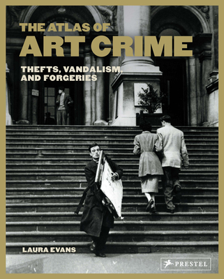 The Atlas of Art Crime: Thefts, Vandalism, and Forgeries - Laura Evans