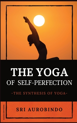 Coperta cărții 'The Yoga of Self-Perfection: The Synthesis of Yoga - Sri Aurobindo'