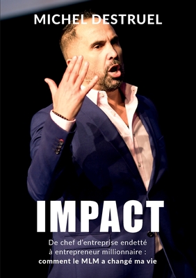 Impact: De chef d'entreprise endetté à entrepreneur millionnaire: comment le MLM a changé ma vie ! - Michel Destruel