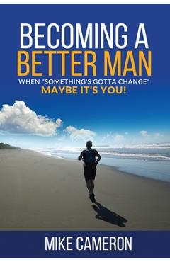 Coperta cărții 'Becoming A Better Man: When Something's Gotta Change Maybe It's You! - Mike David Cameron'