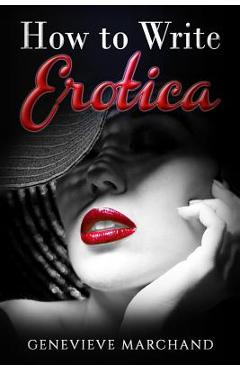 Poza produsului How to Write Erotica: The Essential Guide to Writing & Publishing Short Erotica that Sells! - Genevieve Marchand