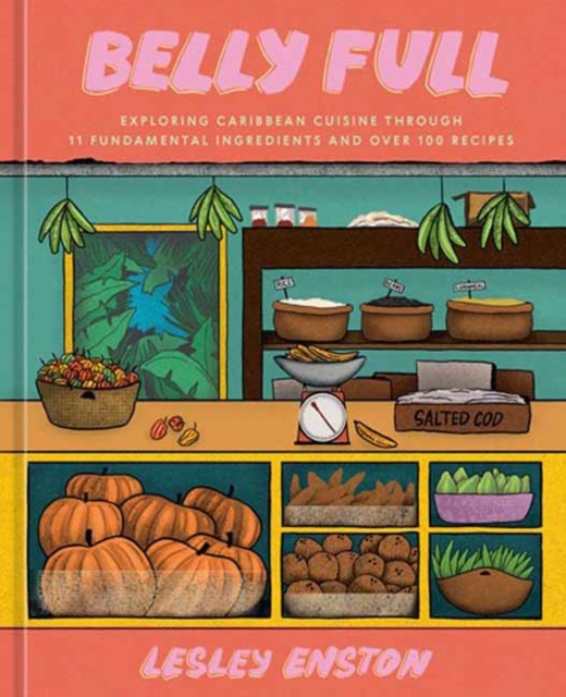 Belly Full: Exploring Caribbean Cuisine Through 11 Fundamental Ingredients and Over 100 Recipes [A Cookbook] - Lesley Enston