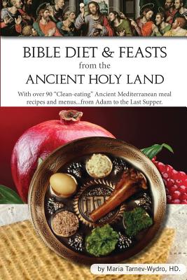 Bible Diet and Feasts from the Ancient Holy Land: Ancient Mediterranean meal recipes and menus...from Adam to the Last Supper. - Maria Tarnev-wydro Hd