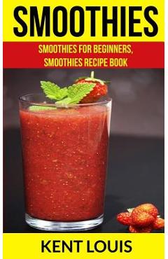 Poza produsului Smoothies: Smoothies For Beginners, Smoothies Recipe Book - Kent Louis