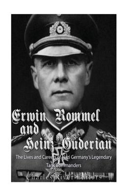 Erwin Rommel and Heinz Guderian: The Lives and Careers of Nazi Germany's Legendary Tank Commanders - Charles River