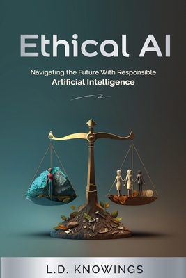 Ethical AI: Navigating the Future With Responsible Artificial Intelligence - L. D. Knowings