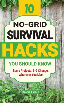10 No-Grid Survival Hacks You Should Know: Basic Projects, BIG Change, Wherever You Live - Dennis Carson