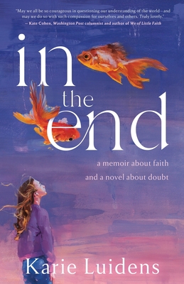 In the End: A Memoir about Faith and a Novel about Doubt - Karie Luidens