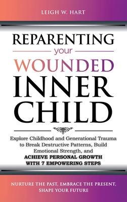 Coperta cărții 'Reparenting Your Wounded Inner Child: Explore Childhood and Generational Trauma to Break Destructive Patterns, Build'