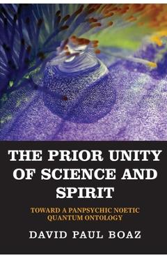 Coperta cărții 'The Prior Unity of Science and Spirit: Toward a Panpsychic Noetic Quantum Ontology - David Paul Boaz'