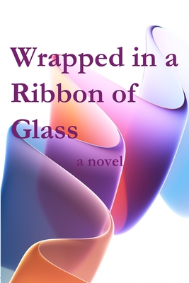 Wrapped in a Ribbon of Glass - Katherine L. Phelps