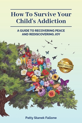 How To Survive Your Child's Addiction: A Guide To Recovering Peace And Rediscovering Joy - Patty Stanek Fallone