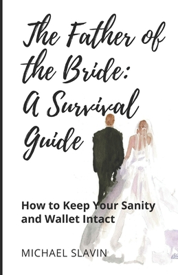 The Father of the Bride: A Survival Guide: How to Keep Your Sanity and Wallet Intact - Michael Slavin