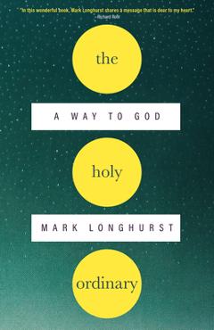 Coperta cărții 'The Holy Ordinary: A Way to God - Mark Longhurst'