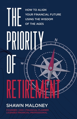 The Priority of Retirement: How to Align Your Financial Future Using the Wisdom of the Ages - Shawn Maloney