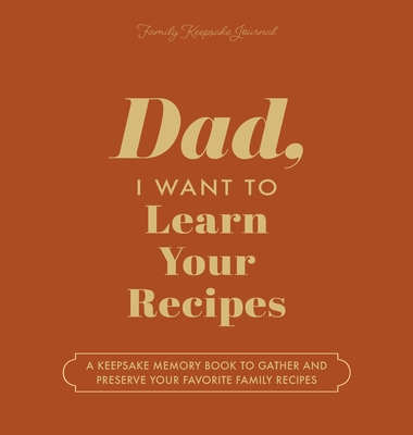 Dad, I Want to Learn Your Recipes: A Keepsake Memory Book to Gather and Preserve Your Favorite Family Recipes - Jeffrey Mason