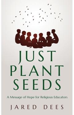Coperta cărții 'Just Plant Seeds: A Message of Hope for Religious Educators - Jared Dees'