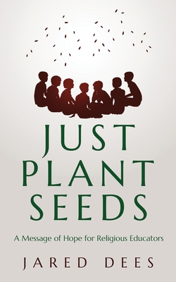 Just Plant Seeds: A Message of Hope for Religious Educators - Jared Dees