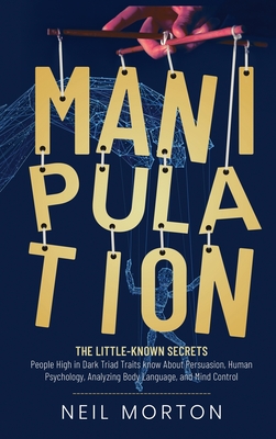 Manipulation: The Little-Known Secrets People High in Dark Triad Traits Know About Persuasion, Human Psychology, Analyzing Body Lang - Neil Morton
