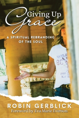 Giving Up Grace: A Spiritual Rebranding of the Soul - Robin Gerblick