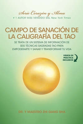 Campo de Sanación de la Caligrafía del Tao: e Trata de un Sistema de Información de Seis Técnicas Sagradas Tao para Empoderarte y Sanar y Transformar - Zhi Gang Sha