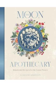 The Moon Apothecary: Rituals and Recipes for the Lunar Phases - Lorriane Anderson