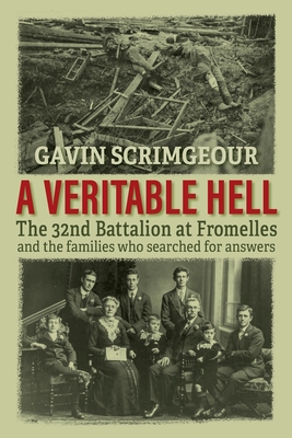 A Veritable Hell: The 32nd Battalion at Fromelles and the families who searched for answers - Gavin Scrimgeour