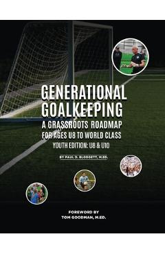 Coperta cărții 'Generational Goalkeeping: A Grassroots Roadmap for Ages U8 to World Class (Youth Edition: U8 - U10) - Paul D. Blodgett'