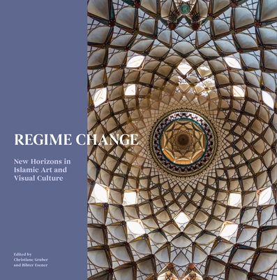Regime Change: New Horizons in Islamic Artand Visual Culture - Christiane Gruber