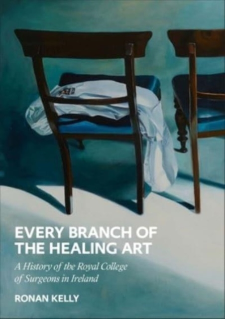 Every Branch of the Healing Art: A History of the Rcsi - Ronan Kelly