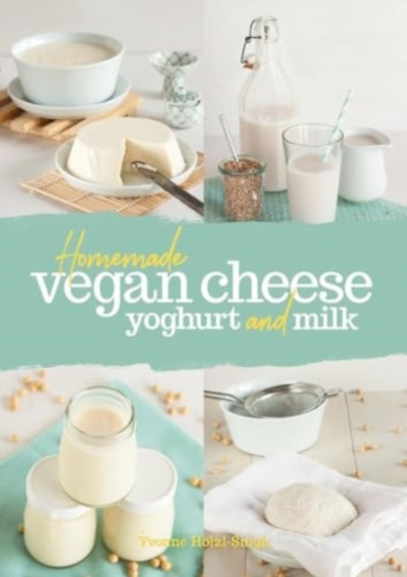 Homemade Vegan Cheese, Yoghurt and Milk - Yvonne Hölzl-singh
