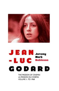 Poza produsului Jean-Luc Godard: The Passion of Cinema/ La Passion du Cinéma: Volume 1: To 1968 - Jeremy Mark Robinson