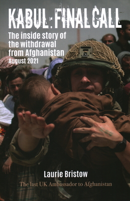 Kabul: Final Call: The True Story of the Withdrawal from Afghanistan - Laurie Bristow