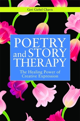 Poetry and Story Therapy: The Healing Power of Creative Expression - Geri Giebel Chavis