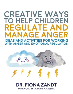 Creative Ways to Help Children Regulate and Manage Anger: Ideas and Activities for Working with Anger and Emotional Regulation - Fiona Zandt