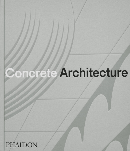 Concrete Architecture: The Ultimate Collection - Phaidon Phaidon Editors