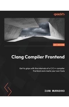 Coperta cărții 'Clang Compiler Frontend: Get to grips with the internals of a C/C++ compiler frontend and create your own tools - Ivan'