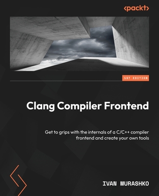 Coperta cărții 'Clang Compiler Frontend: Get to grips with the internals of a C/C++ compiler frontend and create your own tools - Ivan'
