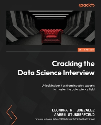 Cracking the Data Science Interview: Unlock insider tips from industry experts to master the data science field - Leondra R. Gonzalez