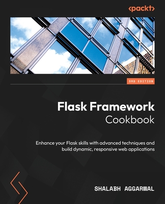 Flask Framework Cookbook - Third Edition: Enhance your Flask skills with advanced techniques and build dynamic, responsive web applications - Shalabh Aggarwal