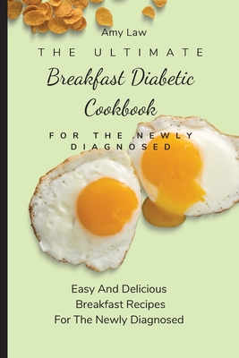 The Ultimate Breakfast Diabetic Cookbook For The Newly Diagnosed: Easy And Delicious Breakfast Recipes For The Newly Diagnosed - Amy Law