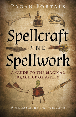 Pagan Portals - Spellcraft and Spellwork: A Guide to the Magical Practice of Spells - Ariana Carrasca