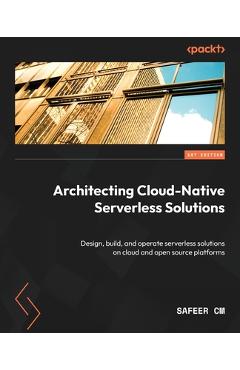 Coperta cărții 'Architecting Cloud-Native Serverless Solutions: Design, build, and operate serverless solutions on cloud and open'