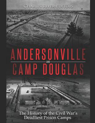 Andersonville and Camp Douglas: The History of the Civil War's Deadliest Prison Camps - Charles River