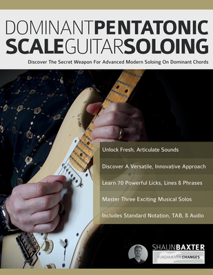 Dominant Pentatonic Scale Guitar Soloing: Discover The Secret Weapon For Advanced Modern Soloing On Dominant Chords - Shaun Baxter