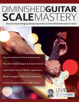 Diminished Guitar Scale Mastery: Discover Game-Changing Soloing Approaches with the Diminished Scale for Guitar - Levi Clay