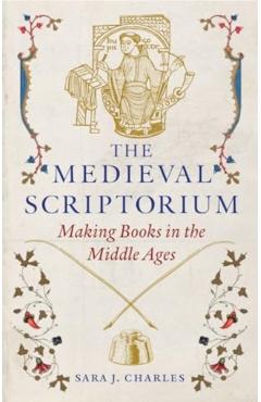 The Medieval Scriptorium: Making Books in the Middle Ages - Sara J. Charles