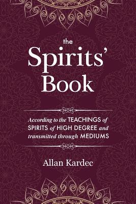 The Spirits' Book: Containing the principles of spiritist doctrine on the immortality of the soul, the nature of spirits and their relati - Allan Kardec